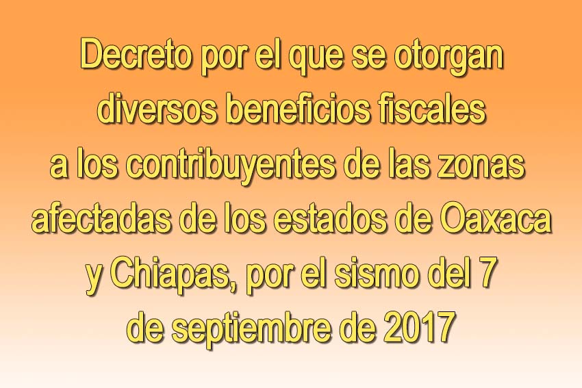 Photo of Decreto por el que se otorgan diversos beneficios fiscales a los contribuyentes de las zonas afectadas de los estados de Oaxaca y Chiapas, por el sismo del 7 de septiembre de 2017